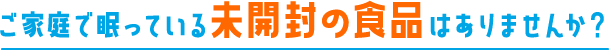 ご家庭で眠っている未開封の食品はありませんか？