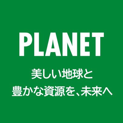 PLANET 美しい地球と豊かな資源を、未来へ