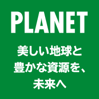 PLANET 美しい地球と豊かな資源を、未来へ