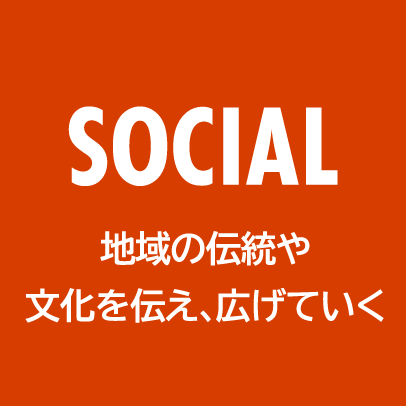 SOCIAL 地域の伝統や文化を伝え、広げていく