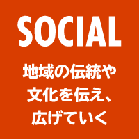SOCIAL 地域の伝統や文化を伝え、広げていく