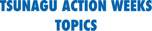 TSUNAGU ACTION WEEKS TOPICS