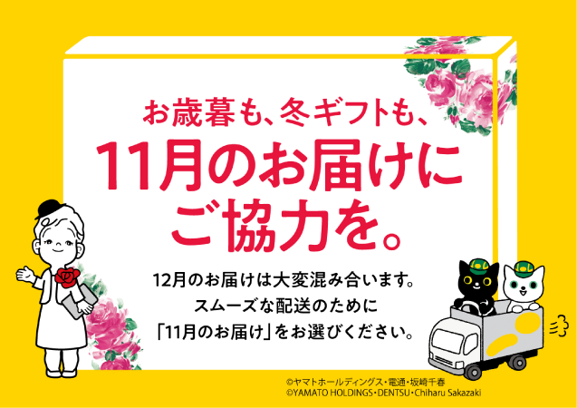 お歳暮も、冬ギフトも、11月のお届けにご協力を。12月のお届けは大変混み合います。スムーズな配送のために「11月のお届け」をお選びください。 ©ヤマトホールディングス・電通・坂崎千春 ©YAMATO HOLDINGS・DENTSU・Chiharu Sakazaki
