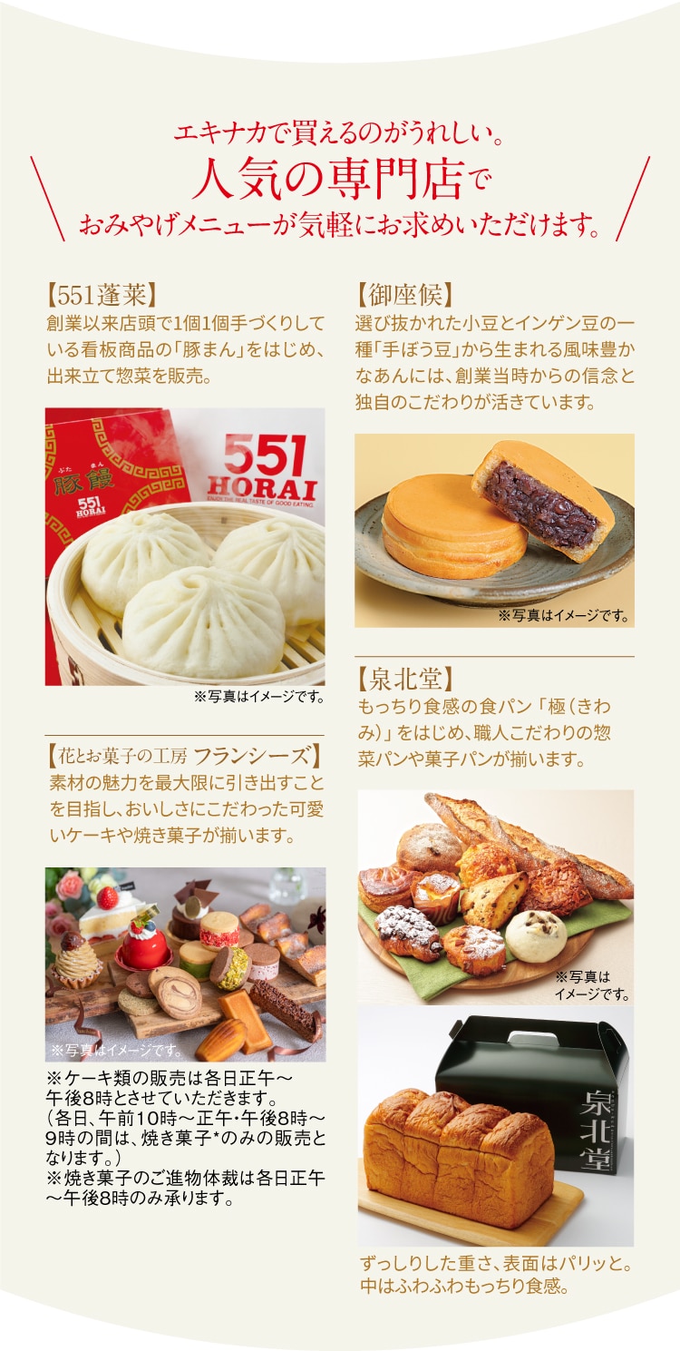 エキナカで買えるのがうれしい。 人気の専門店でおみやげメニューが気軽にお求めいただけます。
