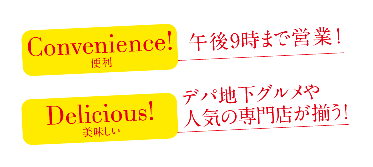 Convenience! 便利 午後9時まで営業! Delicious! 美味しい デパ地下グルメや人気の専門店が揃う!