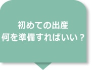 初めての出産。何を準備すればいい？