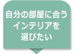 自分の部屋に合うインテリアを選びたい