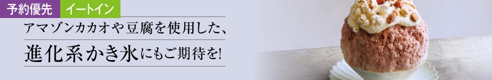 【予約優先】アマゾンカカオや豆腐を使用した、進化系かき氷にもご期待を！