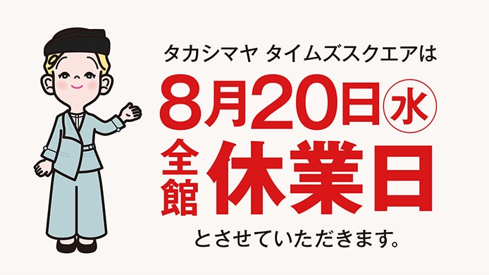 タカシマヤ タイムズスクエアは8月20日（水）を全館休業日とさせていただきます。