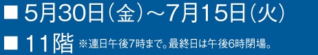 ■5月30日（金）〜7月15日（火） 
■1階
