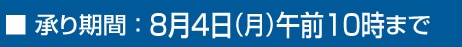 ■承り期間：8月4日（月）午前10時まで