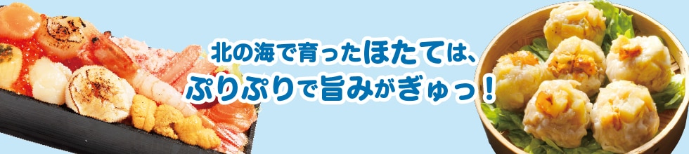 北の海で育ったほたてはぷりぷりで旨みがぎゅっ！