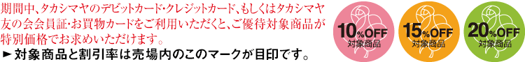 期間中、タカシマヤのクレジットカードをご利用いただくと、 ご優待対象商品が特別価格でお求めいただけます。