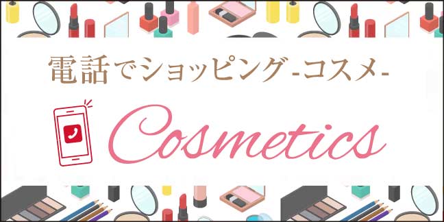 電話でショッピング -コスメ-