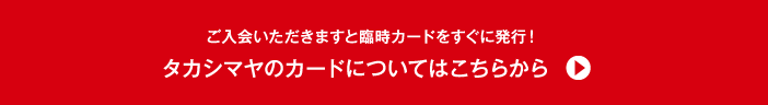 ご入会いただきますと臨時カードをすぐに発行！お申し込み当日から「化粧品売場ポイントアップご優待会」でご利用いただけます。タカシマヤのカードについてはこちらから