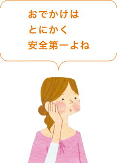 おでかけはとにかく安全第一よね