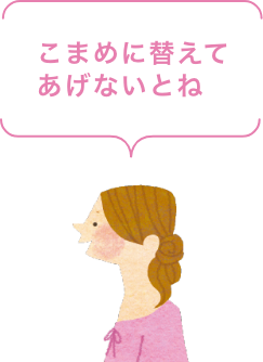 こまめに替えてあげないとね