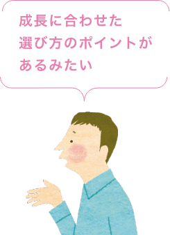 成長に合わせた選び方のポイントがあるみたい