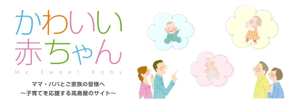 かわいい赤ちゃん MY sweet baby ママ・パパとご家族の皆様へ～子育てを応援する高島屋のサイト～