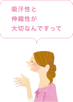 吸汗性と伸縮性が大切なんですって