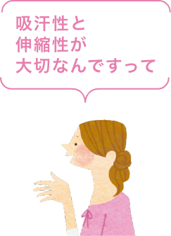 吸汗性と伸縮性が大切なんですって