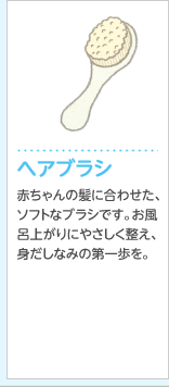 ヘアブラシ赤ちゃんの髪に合わせた、ソフトなブラシです。お風呂上がりにやさしく整え、身だしなみの第一歩を。