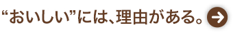 “おいしい”には、理由がある。