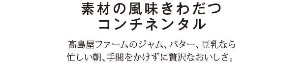 素材の風味きわだつコンチネンタル　高島屋ファームのジャム、バター、豆乳なら忙しい朝、手間をかけずに贅沢なおいしさ。