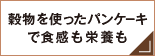 穀物を使ったパンケーキで食感も栄養も