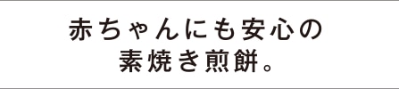 赤ちゃんにも安心の素焼き煎餅。