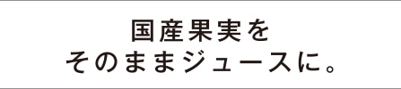 国産果実をそのままジュースに。