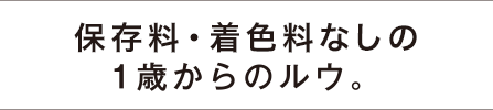 保存料・着色料なしの1歳からのルウ。