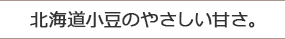 北海道小豆のやさしい甘さ。