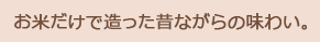 お米だけで造った昔ながらの味わい。