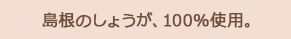 島根のしょうが、100%使用。