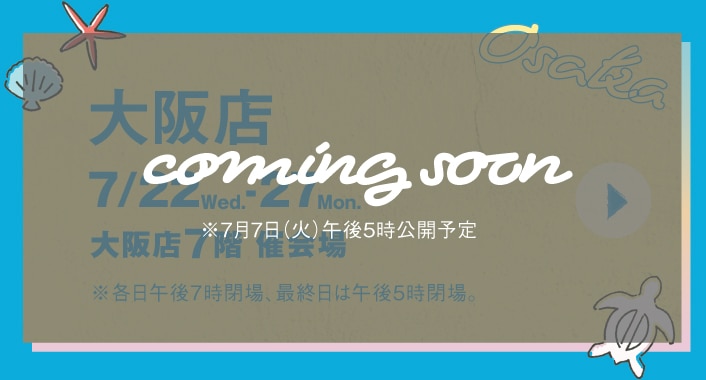 coming soon 大阪店 7月22日(水)～27日(月) 大阪店7階 催会場