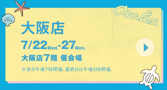 大阪店 7月22日(水)～27日(月) 大阪店7階 催会場