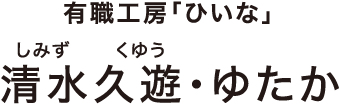 有職工房「ひいな」 清水久遊(しみず くゆう)・ゆたか