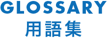 GLOSSARY 用語集