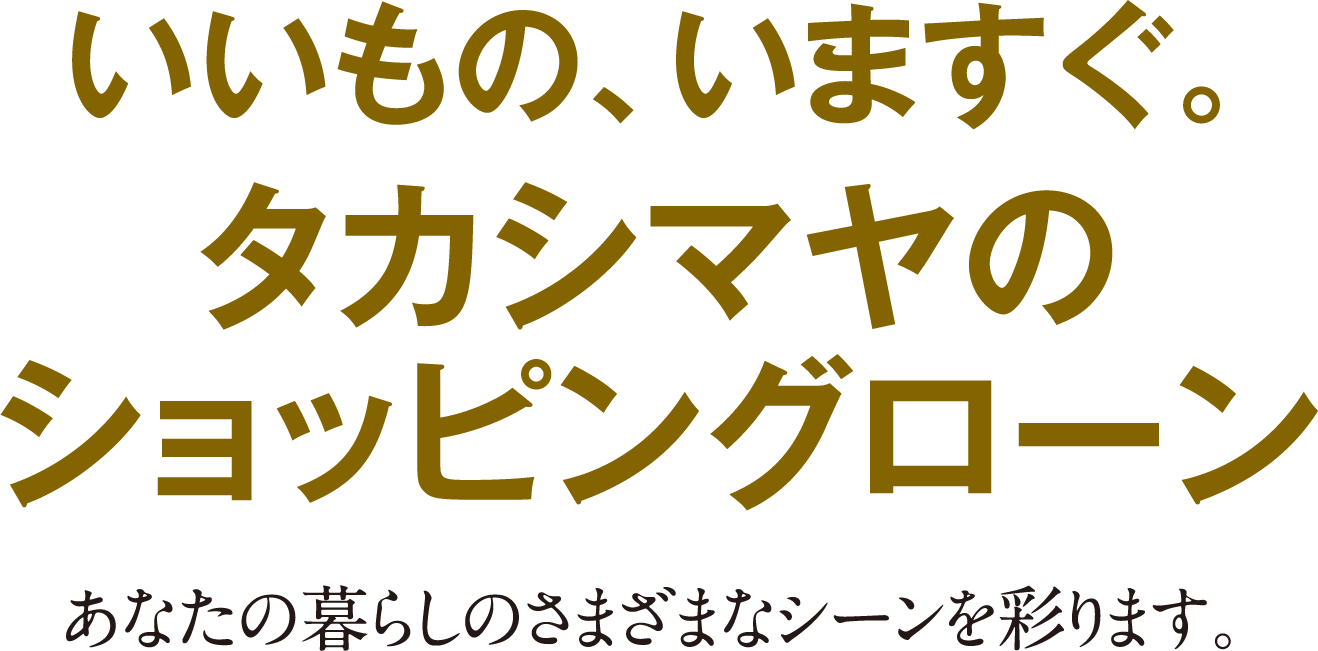 いいもの、いますぐ。タカシマヤのショッピングローン