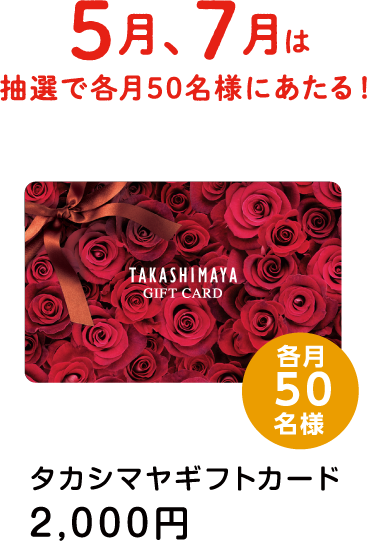 5月、7月は抽選で各月50名様にあたる！タカシマヤギフトカード 2,000円