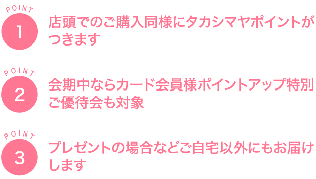 POINT1タカシマヤのポイントは店頭でのご購入同様にさしあげます 2POINT会期中ならカード会員様