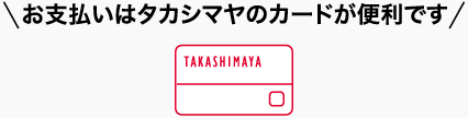 お支払いはタカシマヤのカードが便利です