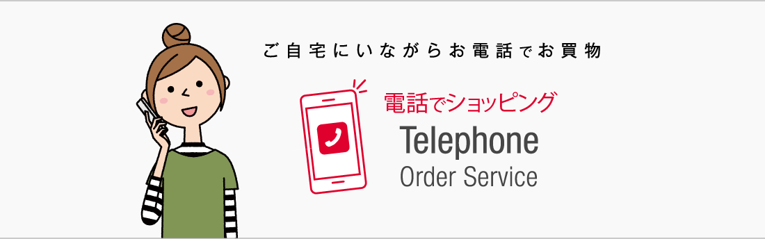 ご自宅にいながらお電話でお買物 電話でショッピング Telephone Order Service