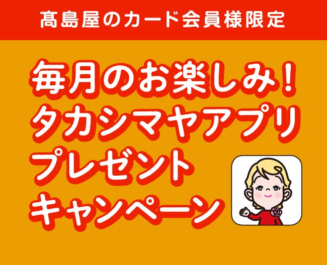 〈高島屋のカード会員様限定〉毎月のお楽しみ！タカシマヤアプリプレゼントキャンペーン