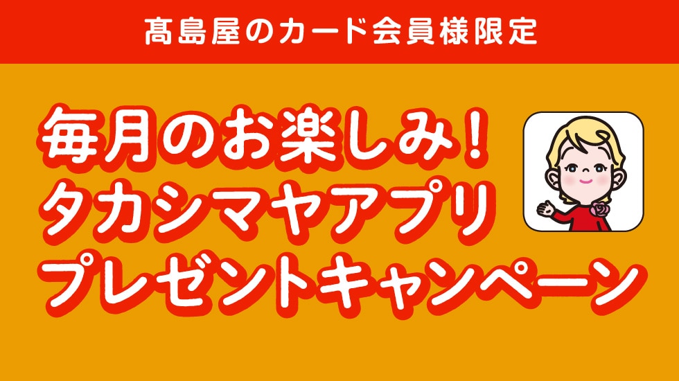 〈高島屋のカード会員様限定〉毎月のお楽しみ！タカシマヤアプリプレゼントキャンペーン