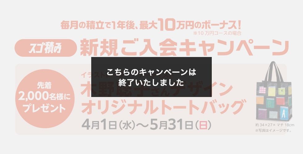 毎月の積立で1年後、最大10万円のボーナス！［スゴ積み］新規ご入会キャンペーン イラストレーター/アーティスト木野聡子さんデザインオリジナルトートバッグ 先着2,000名様にプレゼント 4月1日（水）～5月31日（日）