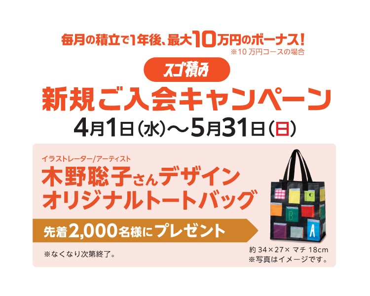 毎月の積立で1年後、最大10万円のボーナス！［スゴ積み］新規ご入会キャンペーン イラストレーター/アーティスト木野聡子さんデザインオリジナルトートバッグ 先着2,000名様にプレゼント 4月1日（水）～5月31日（日）