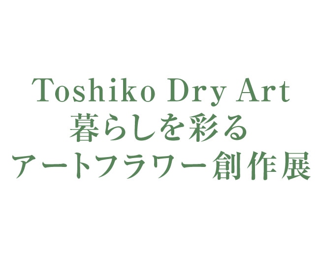 Toshiko Dry Art暮らしを彩るアートフラワー創作展