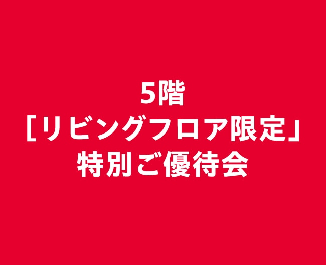 5階［リビングフロア限定」特別ご優待会　